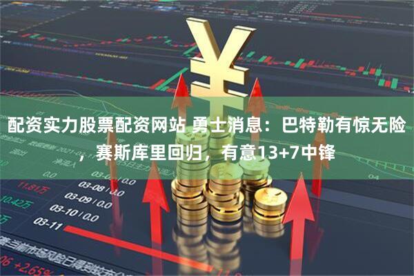 配资实力股票配资网站 勇士消息：巴特勒有惊无险，赛斯库里回归，有意13+7中锋