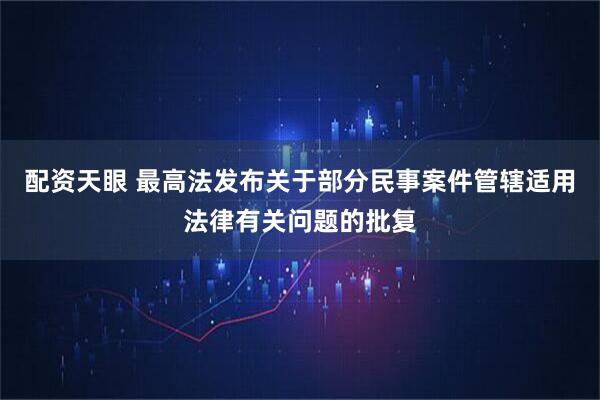 配资天眼 最高法发布关于部分民事案件管辖适用法律有关问题的批复