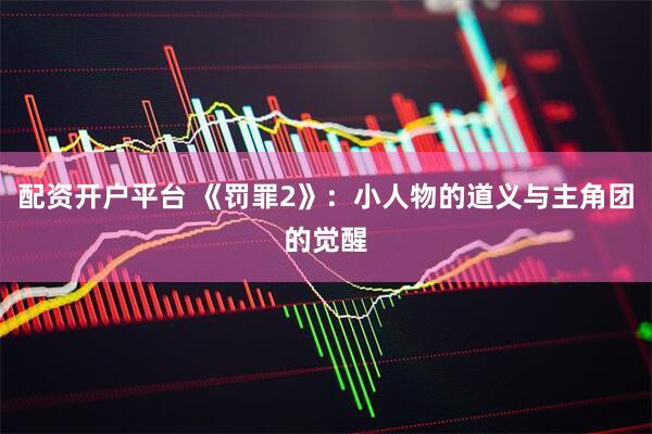 配资开户平台 《罚罪2》：小人物的道义与主角团的觉醒