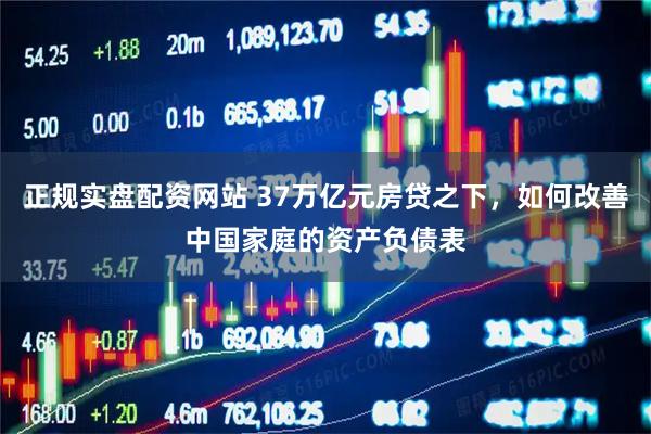 正规实盘配资网站 37万亿元房贷之下，如何改善中国家庭的资产负债表
