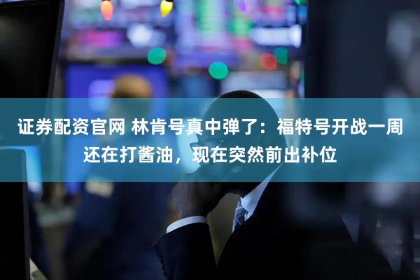 证券配资官网 林肯号真中弹了：福特号开战一周还在打酱油，现在突然前出补位