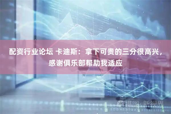配资行业论坛 卡迪斯：拿下可贵的三分很高兴，感谢俱乐部帮助我适应