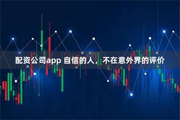 配资公司app 自信的人，不在意外界的评价