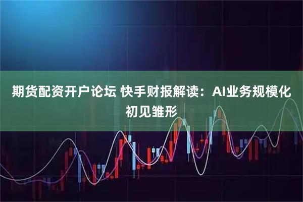 期货配资开户论坛 快手财报解读：AI业务规模化初见雏形