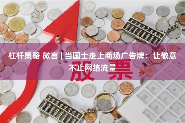 杠杆策略 微言 | 当国士走上商场广告牌：让敬意不止网络流量